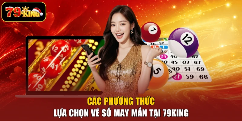 Các phương thức lựa chọn vé số may mắn tại 79king