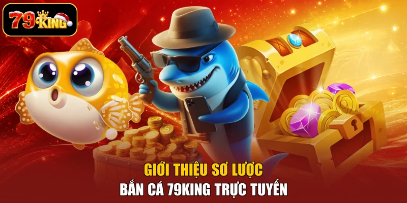 Giới thiệu sơ lược bắn cá 79king trực tuyến