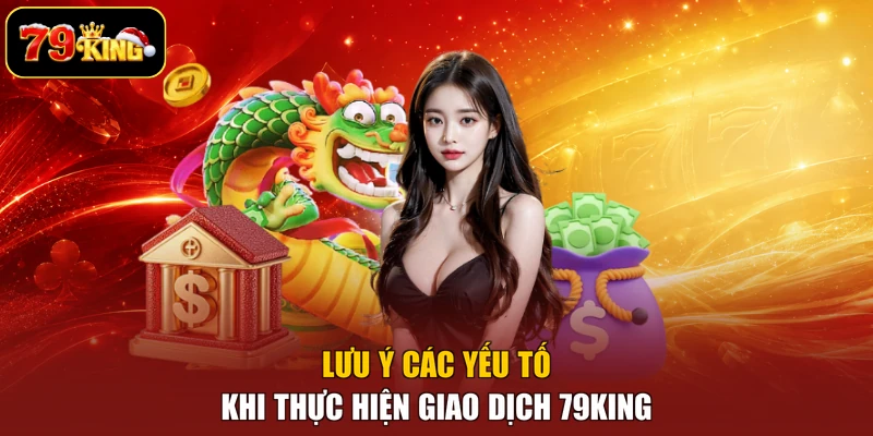 Lưu ý các yếu tố khi thực hiện giao dịch 79king
