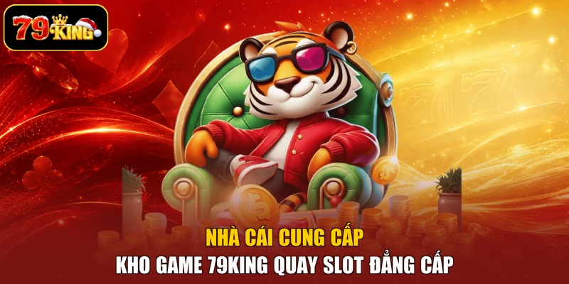 Nhà cái cung cấp kho game 79king quay slot đẳng cấp