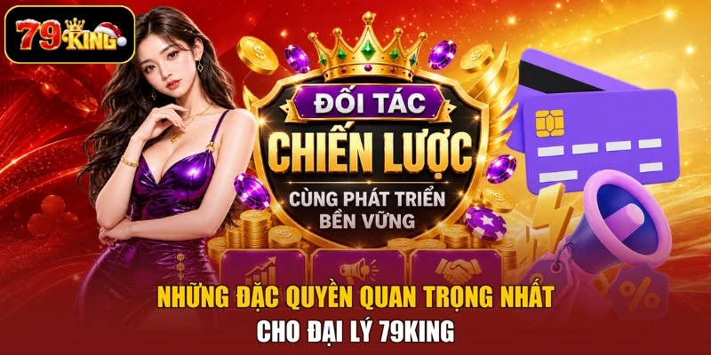 Những đặc quyền quan trọng nhất cho đại lý 79king