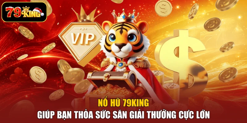 Nổ hũ 79king giúp bạn thỏa sức săn giải thưởng cực lớn