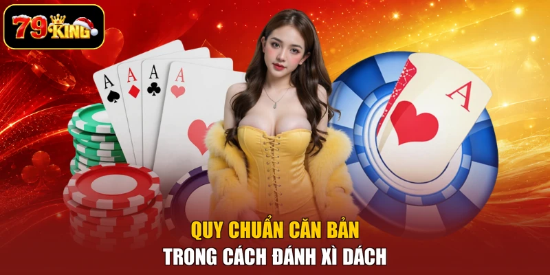 Quy chuẩn căn bản trong cách đánh Xì Dách
