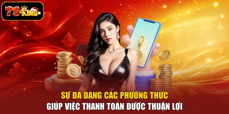 Sự đa dạng các phương thức giúp việc thanh toán được thuận lợi 