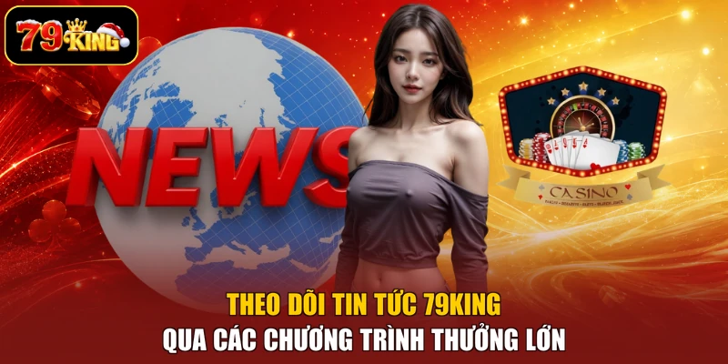 Theo dõi tin tức 79king qua các chương trình thưởng lớn