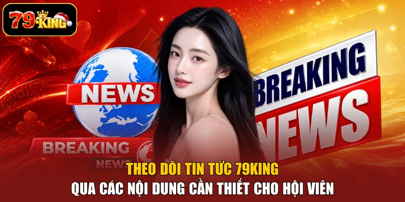 Theo dõi tin tức 79king qua các nội dung cần thiết cho hội viên