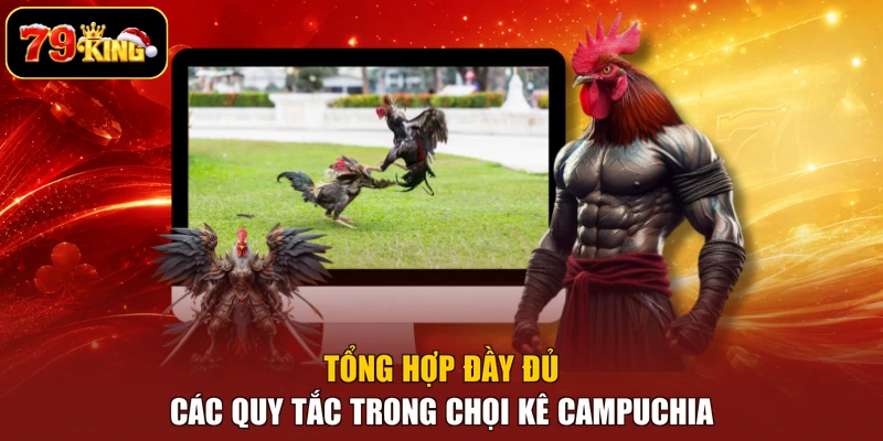 Tổng hợp đầy đủ các quy tắc trong chọi kê Campuchia